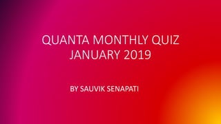QUANTA MONTHLY QUIZ
JANUARY 2019
BY SAUVIK SENAPATI
 