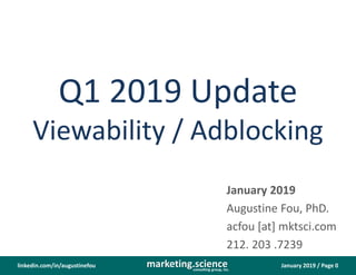 January 2019 / Page 0marketing.scienceconsulting group, inc.
linkedin.com/in/augustinefou
Q1 2019 Update
Viewability / Adblocking
January 2019
Augustine Fou, PhD.
acfou [at] mktsci.com
212. 203 .7239
 