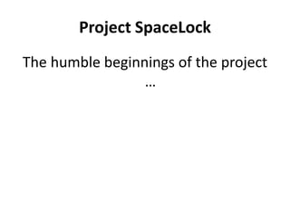 Project SpaceLock
The humble beginnings of the project
                 …
 