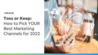 Toss or Keep:
How to Pick YOUR
Best Marketing
Channels for 2022
 