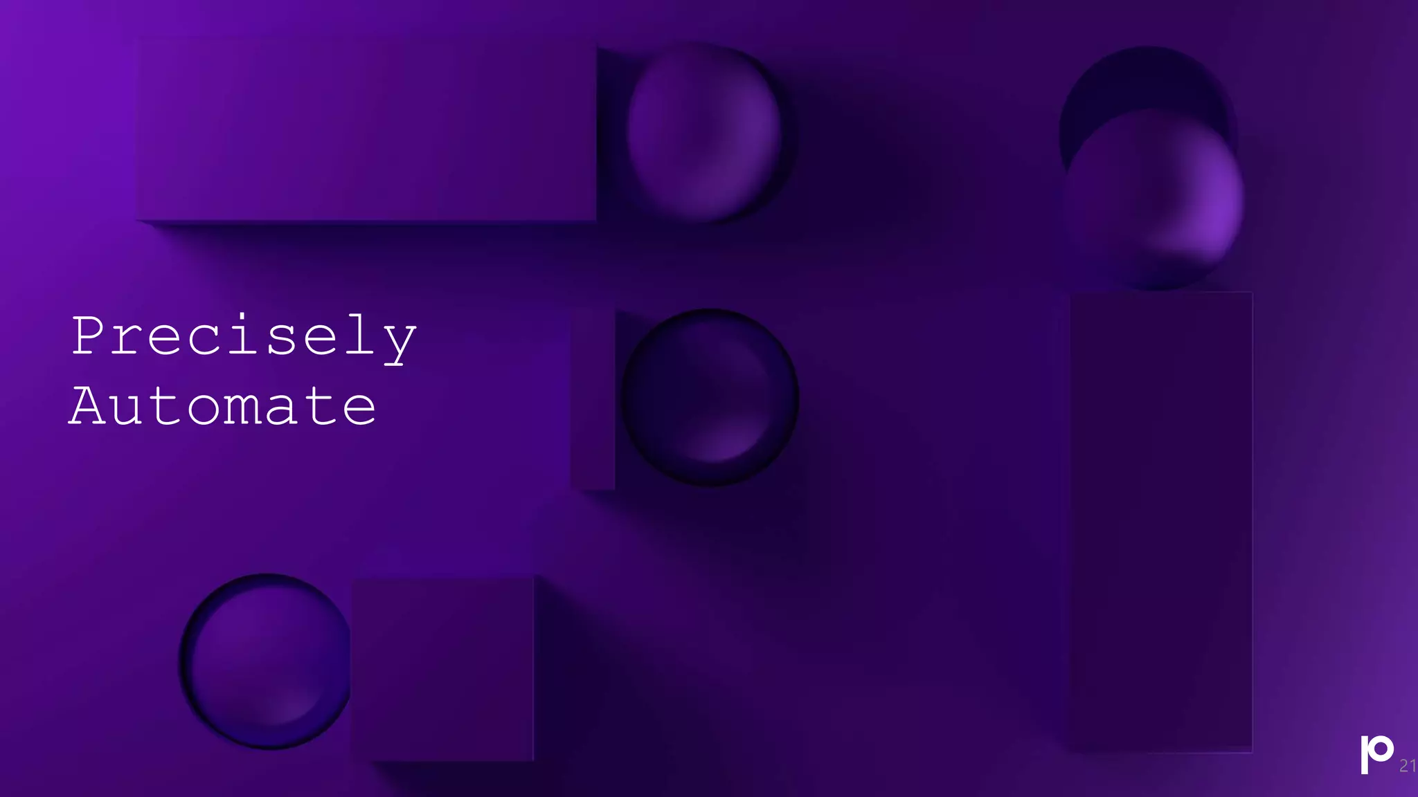 Precisely
Automate
21
 