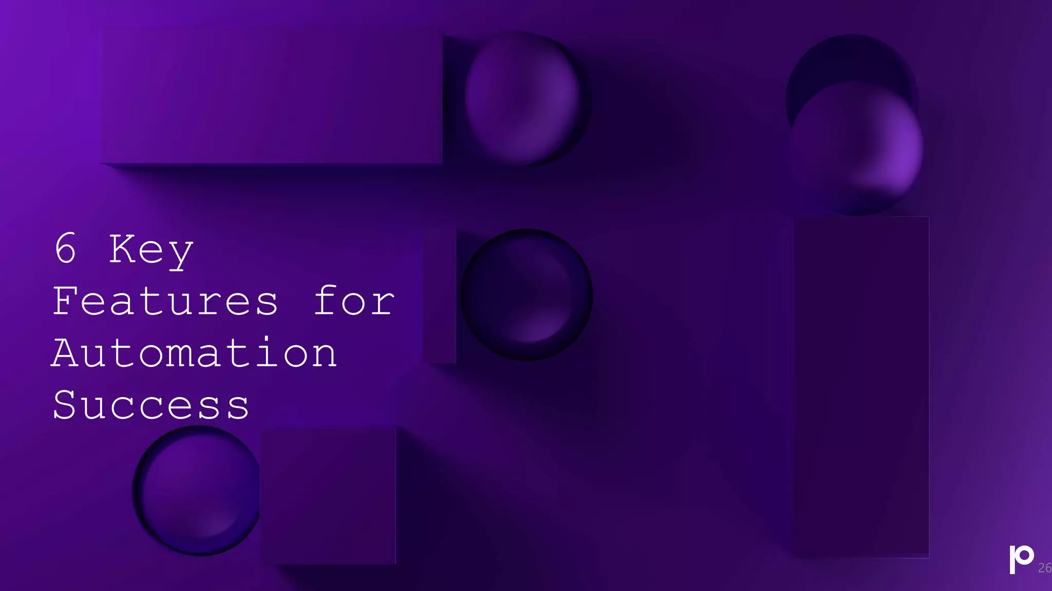 6 Key
Features for
Automation
Success
26
 