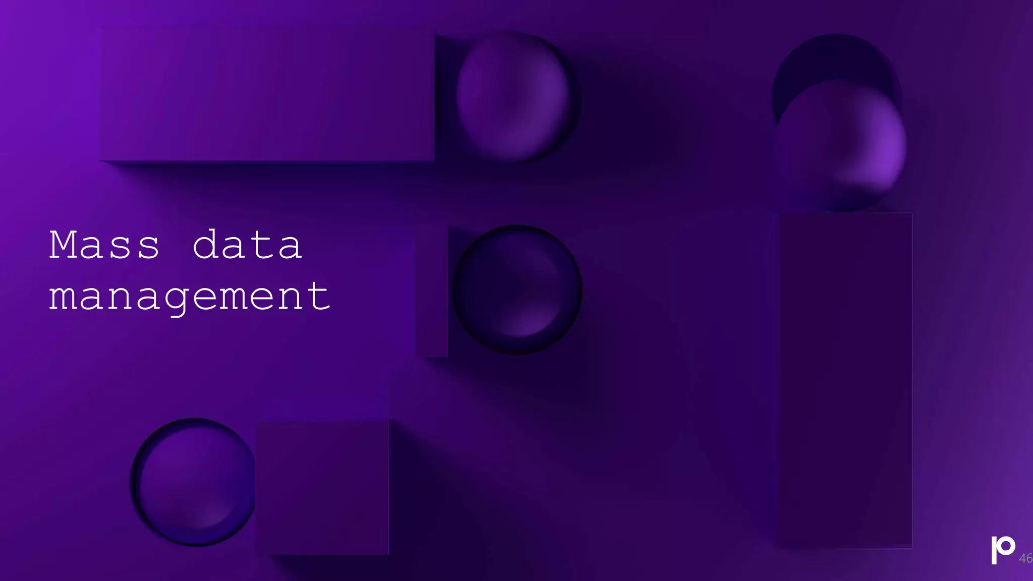 Mass data
management
46
 