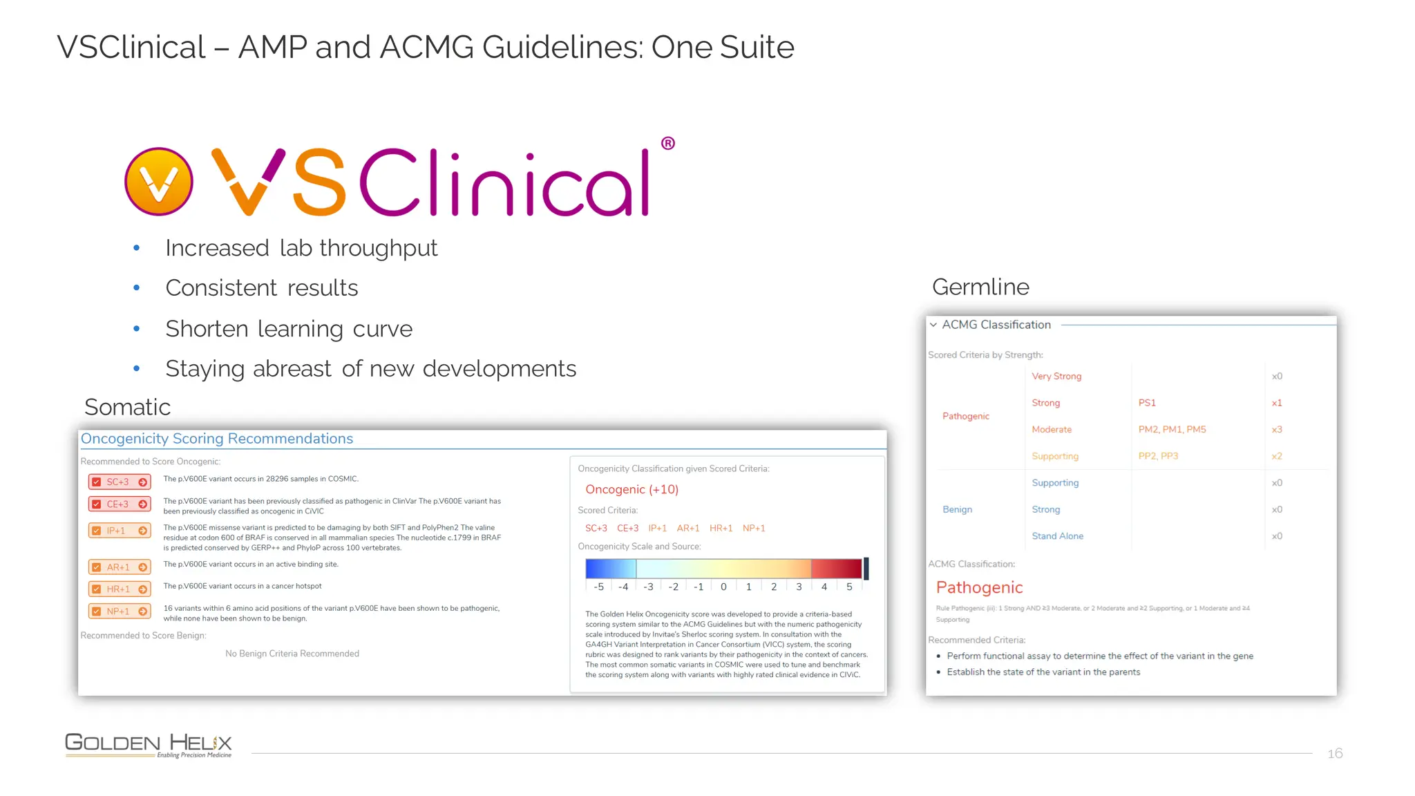 16
VSClinical – AMP and ACMG Guidelines: One Suite
• Increased lab throughput
• Consistent results
• Shorten learning curve
• Staying abreast of new developments
Germline
Somatic
 