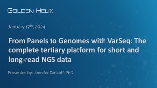 From Panels to Genomes with VarSeq: The
complete tertiary platform for short and
long-read NGS data
January 17th, 2024
Presented by: Jennifer Dankoff, PhD
 