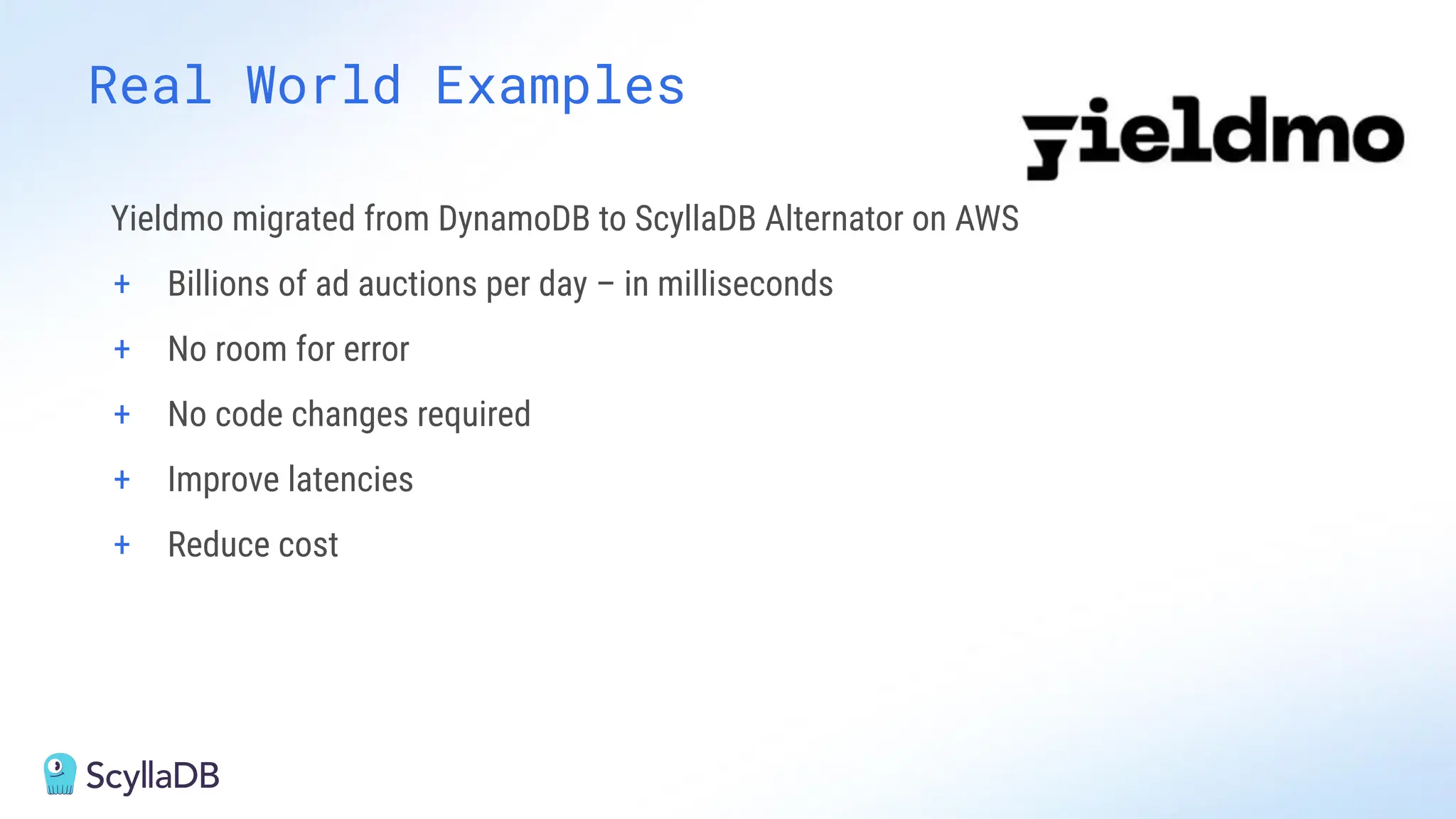 Real World Examples
Yieldmo migrated from DynamoDB to ScyllaDB Alternator on AWS
+ Billions of ad auctions per day – in milliseconds
+ No room for error
+ No code changes required
+ Improve latencies
+ Reduce cost
 