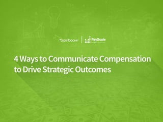 bamboohr.com payscale.com
4 Ways to Communicate Compensation to Drive Strategic Outcomes
4 ways to
communicate compensation
that drive strategic outcomes.
 