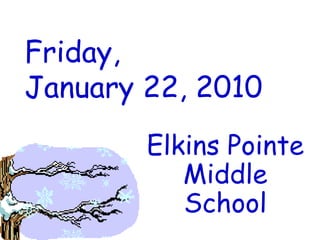 Friday, January 22, 2010 Elkins Pointe Middle School 