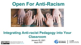 January 22, 2021
Noon PST
Open For Anti-Racism
Unless otherwise indicated, this
presentation is licensed CC-BY 4.0
Integrating Anti-racist Pedagogy into Your
Classroom
Image credit: Clay Banks/Unsplash
 