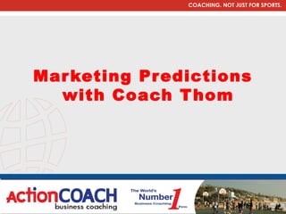 COACHING. NOT JUST FOR SPORTS.




Mar keting Predictions
  with Coach T hom
 