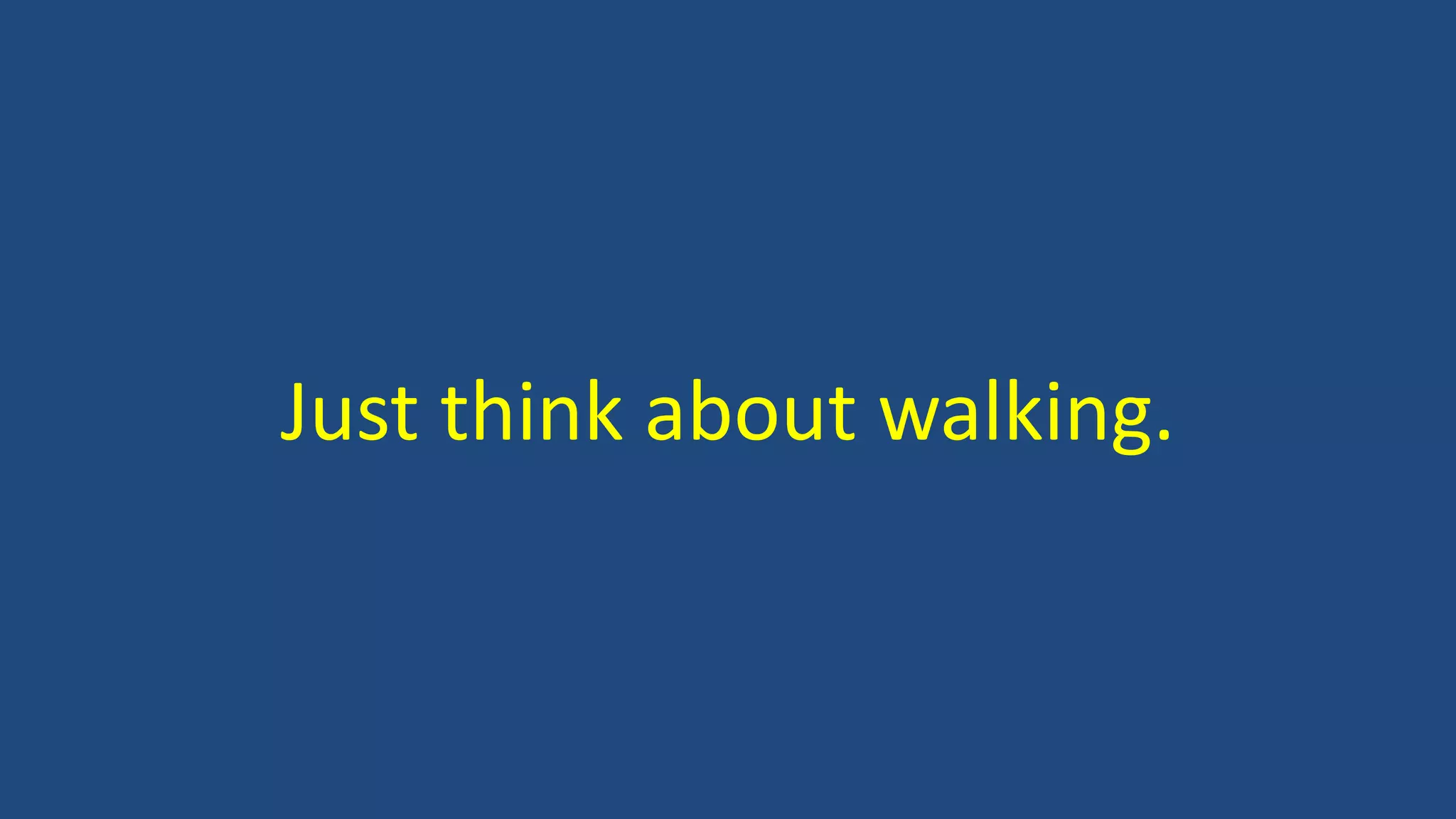 Just think about walking.
 