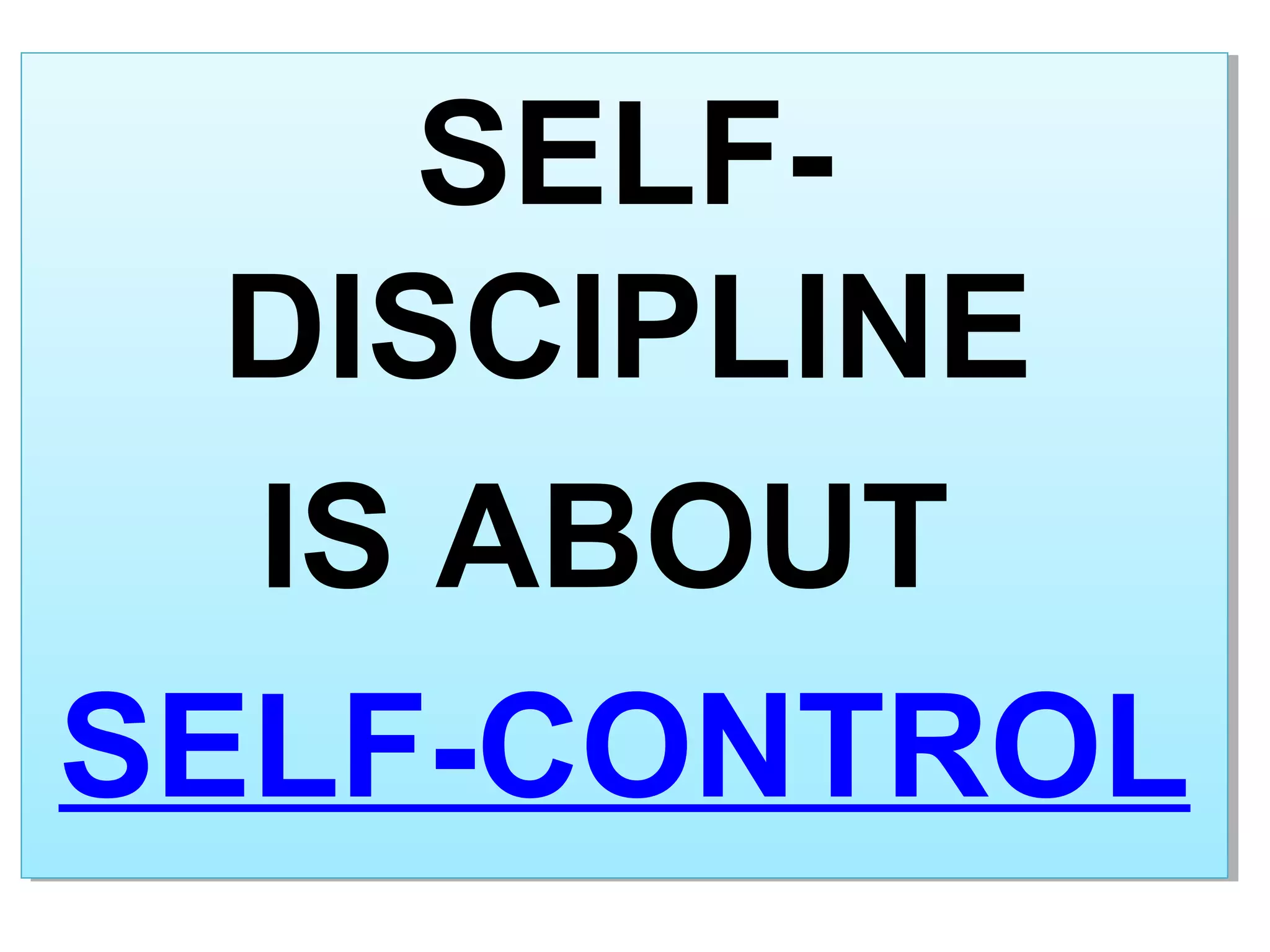 SELF-
DISCIPLINE
IS ABOUT
SELF-CONTROL
SELF-
DISCIPLINE
IS ABOUT
SELF-CONTROL
 