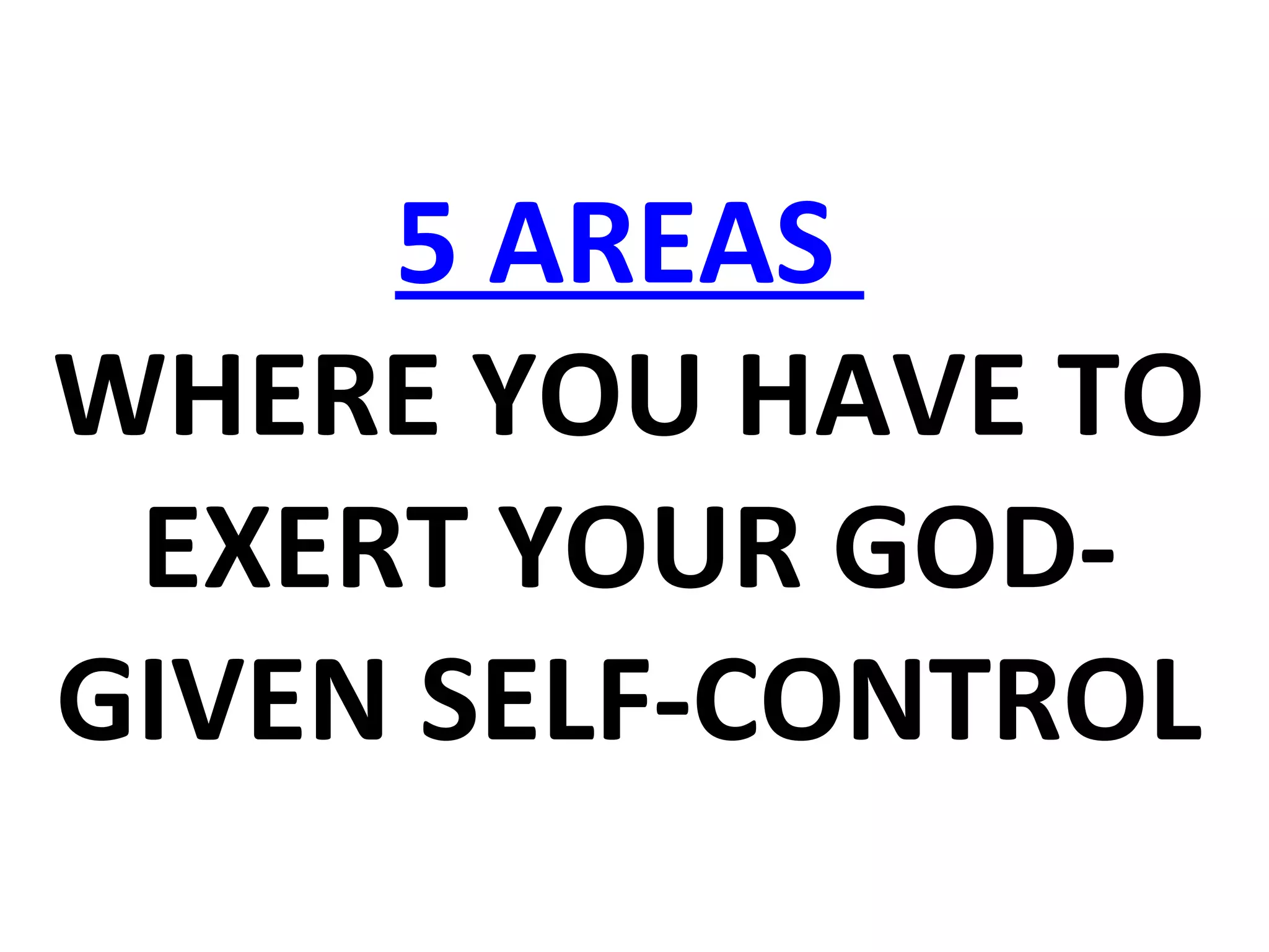 5 AREAS
WHERE YOU HAVE TO
EXERT YOUR GOD-
GIVEN SELF-CONTROL
 