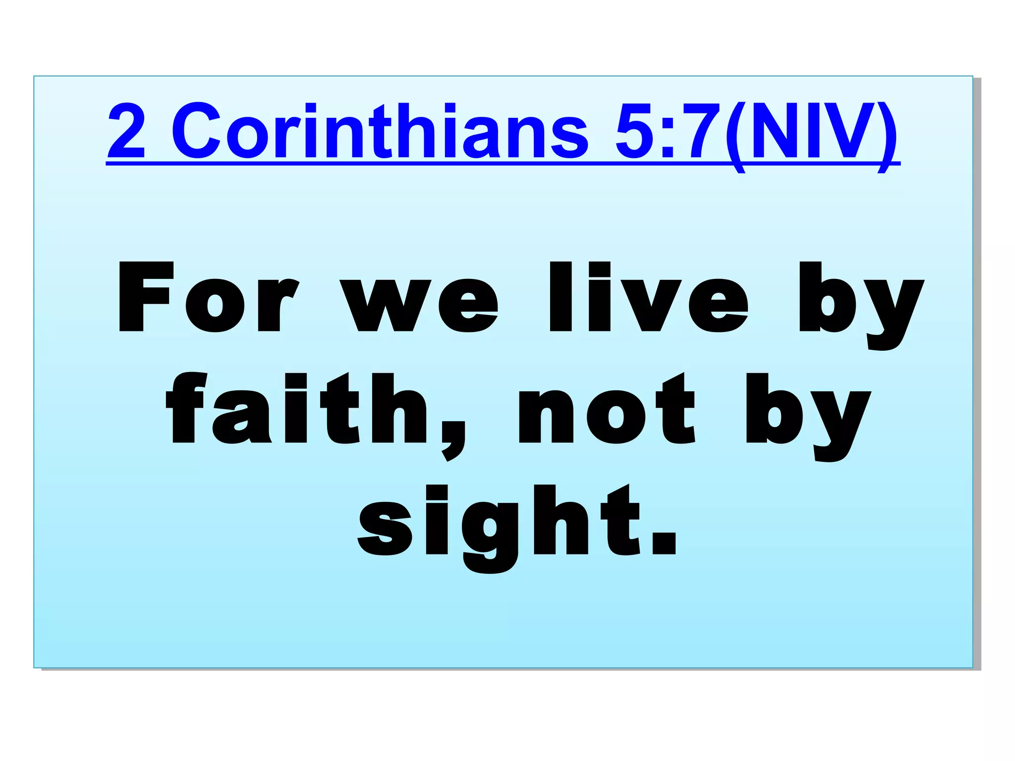 2 Corinthians 5:7(NIV)
For we live by
faith, not by
sight.
2 Corinthians 5:7(NIV)
For we live by
faith, not by
sight.
 