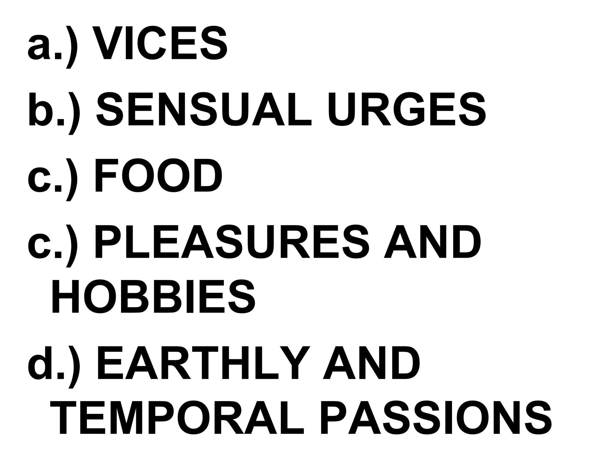 a.) VICES
b.) SENSUAL URGES
c.) FOOD
c.) PLEASURES AND
HOBBIES
d.) EARTHLY AND
TEMPORAL PASSIONS
 