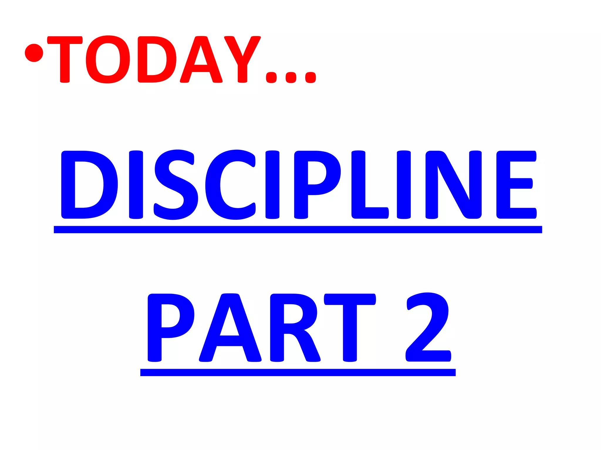 •TODAY...
DISCIPLINE
PART 2
 