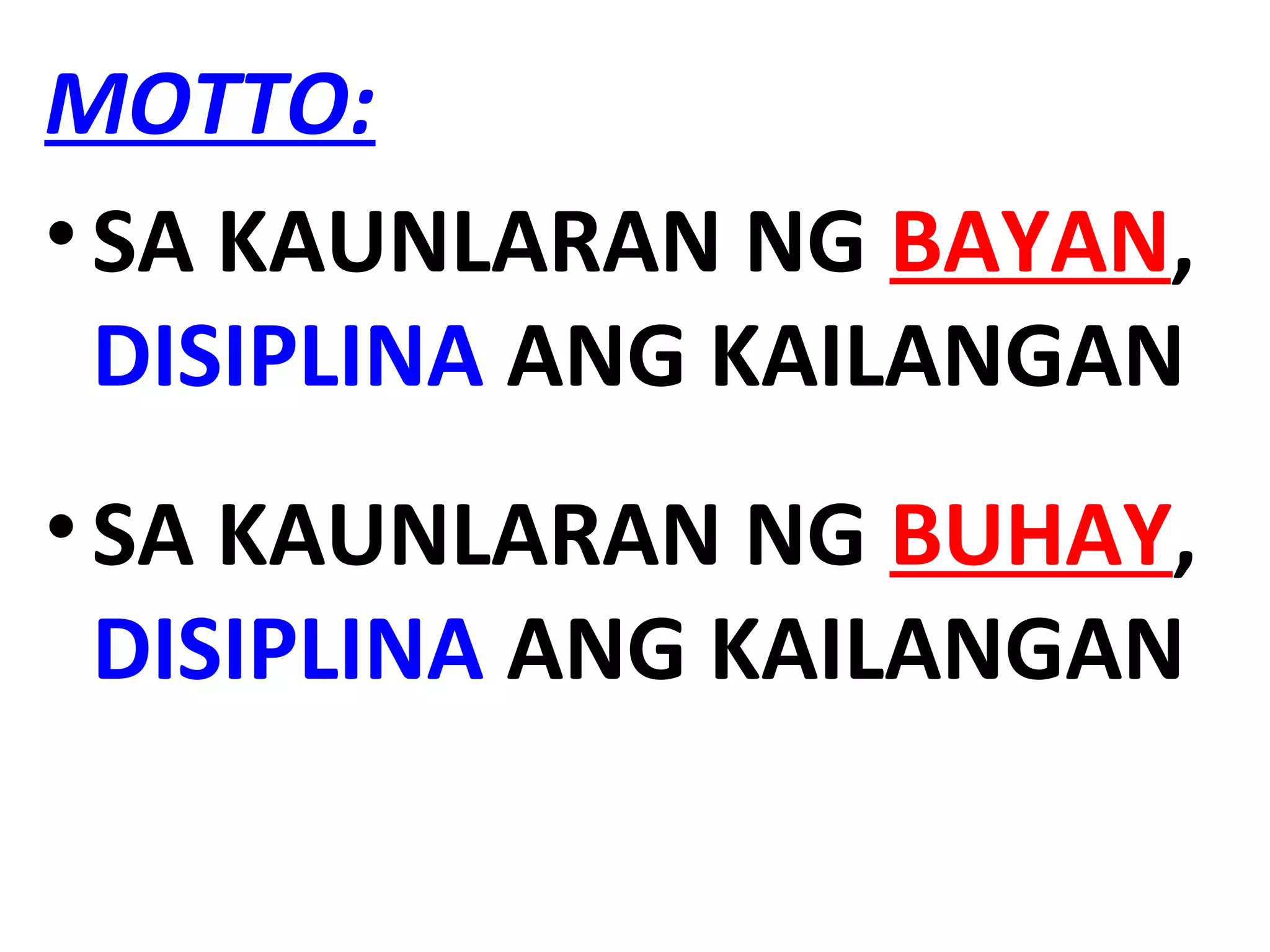 MOTTO:
•SA KAUNLARAN NG BAYAN,
DISIPLINA ANG KAILANGAN
•SA KAUNLARAN NG BUHAY,
DISIPLINA ANG KAILANGAN
 