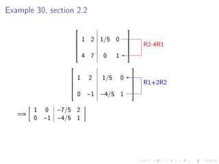 Example 30, section 2.2
                                             
                          1 2 1/5 0
                                                      R2-4R1
                                             
                                             
                                             
                          4 7   0     1
                                             

                                                 
                      1    2    1/5       0
                                                      R1+2R2
                                                 
                                                 
                                                 
                      0    −1 −4/5        1
                                                 


        1   0 −7/5    2
   =⇒
        0   −1 −4/5   1
 