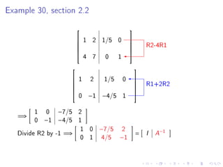 Example 30, section 2.2
                                                
                            1 2 1/5 0
                                                         R2-4R1
                                                
                                                
                                                
                            4 7    0     1
                                                

                                                    
                        1    2     1/5       0
                                                         R1+2R2
                                                    
                                                    
                                                    
                        0    −1 −4/5         1
                                                    


        1   0 −7/5      2
   =⇒
        0   −1 −4/5     1
                         1 0      −7/5       2
   Divide R2 by -1 =⇒                                =   I   A−1
                         0 1      4/5    −1
 