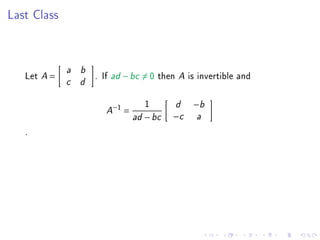 Last Class



             a   b
   Let A =           . If ad − bc = 0 then A is invertible and
             c   d


                           −1          1      d    −b
                       A        =
                                    ad − bc   −c   a

   .
 