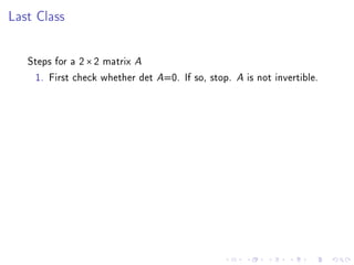 Last Class


   Steps for a 2 × 2 matrix A
    1. First check whether det A=0. If so, stop.   A   is not invertible.
 