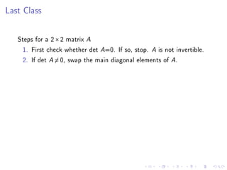 Last Class


   Steps for a 2 × 2 matrix A
    1. First check whether det A=0. If so, stop. A is not invertible.
    2. If det A = 0, swap the main diagonal elements of A.
 