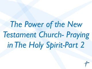 The Power of the New 
Testament Church- Praying 
in The Holy Spirit-Part 2 
 