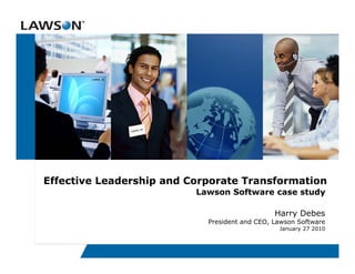Effective Leadership and Corporate Transformation
                          Lawson Software case study

                                               Harry Debes
                            President and CEO, Lawson Software
                                                January 27 2010
 