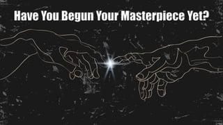 Have You Begun Your Masterpiece Yet?
 