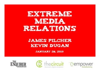 Extreme
  Media
Relations
James Pilcher
 Kevin Dugan
  January 28, 2010
 