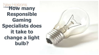 How many
Responsible
Gaming
Specialists does
it take to
change a light
bulb?

 