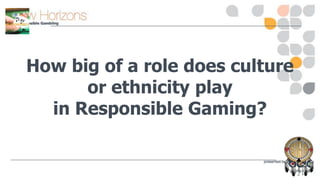 How big of a role does culture
or ethnicity play
in Responsible Gaming?

 