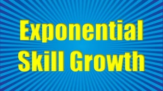 Exponential
Skill Growth
 