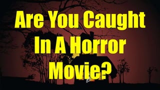 Are You Caught
In A Horror
Movie?
 