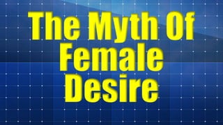 The Myth Of
Female
Desire
 