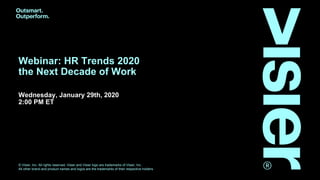 © Visier, Inc. All rights reserved. Visier and Visier logo are trademarks of Visier, Inc.
All other brand and product names and logos are the trademarks of their respective holders.
Webinar: HR Trends 2020
the Next Decade of Work
Wednesday, January 29th, 2020
2:00 PM ET
 