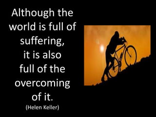 Although the
world is full of
suffering,
it is also
full of the
overcoming
of it.
(Helen Keller)
 