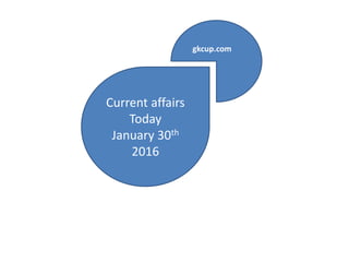 Current affairs
Today
January 30th
2016
gkcup.com
 