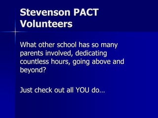 Stevenson PACT
Volunteers

What other school has so many
parents involved, dedicating
countless hours, going above and
beyond?

Just check out all YOU do…
 