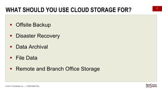 WHAT SHOULD YOU USE CLOUD STORAGE FOR?
 Offsite Backup
 Disaster Recovery

 Data Archival
 File Data

 Remote and Branch Office Storage

© 2013 TwinStrata Inc. | CONFIDENTIAL

7

 