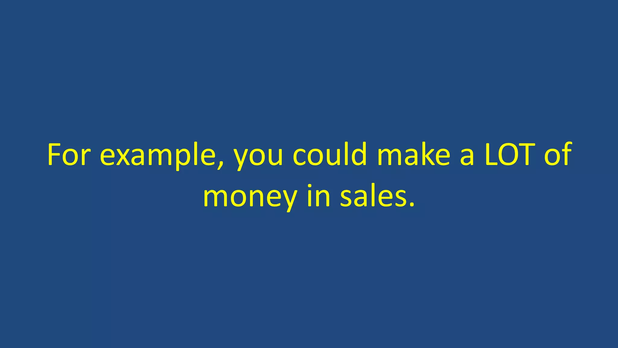 For example, you could make a LOT of
money in sales.
 
