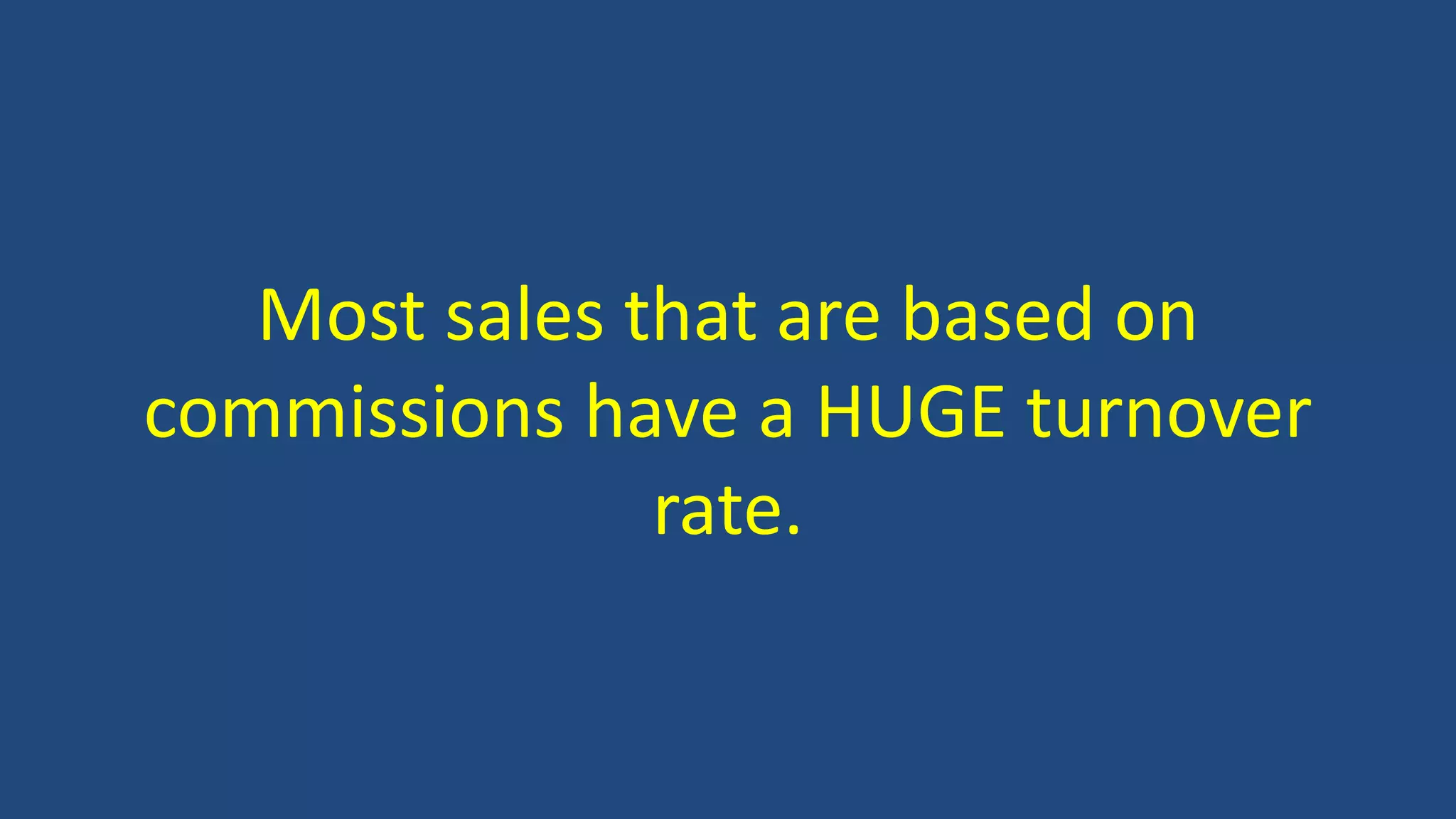 Most sales that are based on
commissions have a HUGE turnover
rate.
 