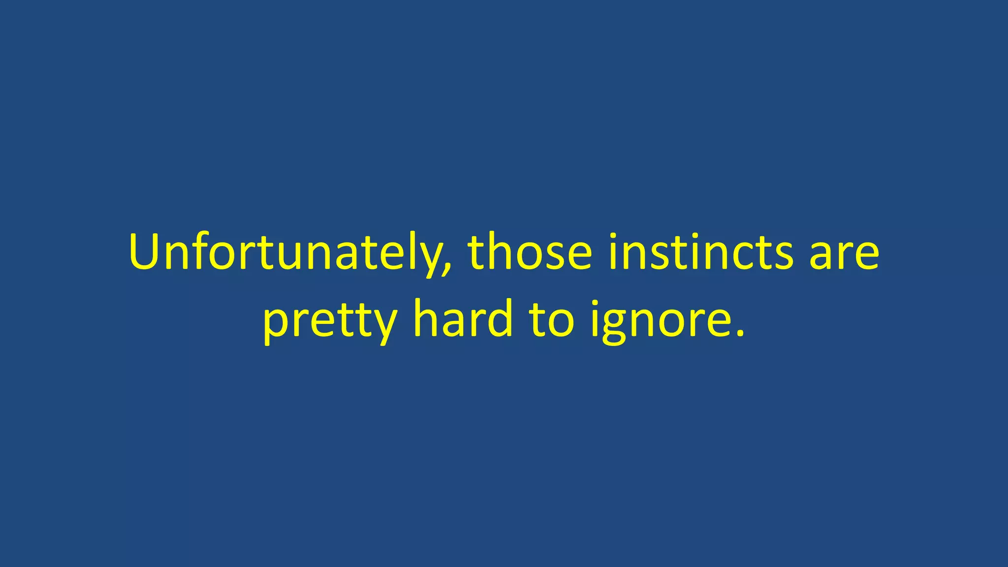 Unfortunately, those instincts are
pretty hard to ignore.
 