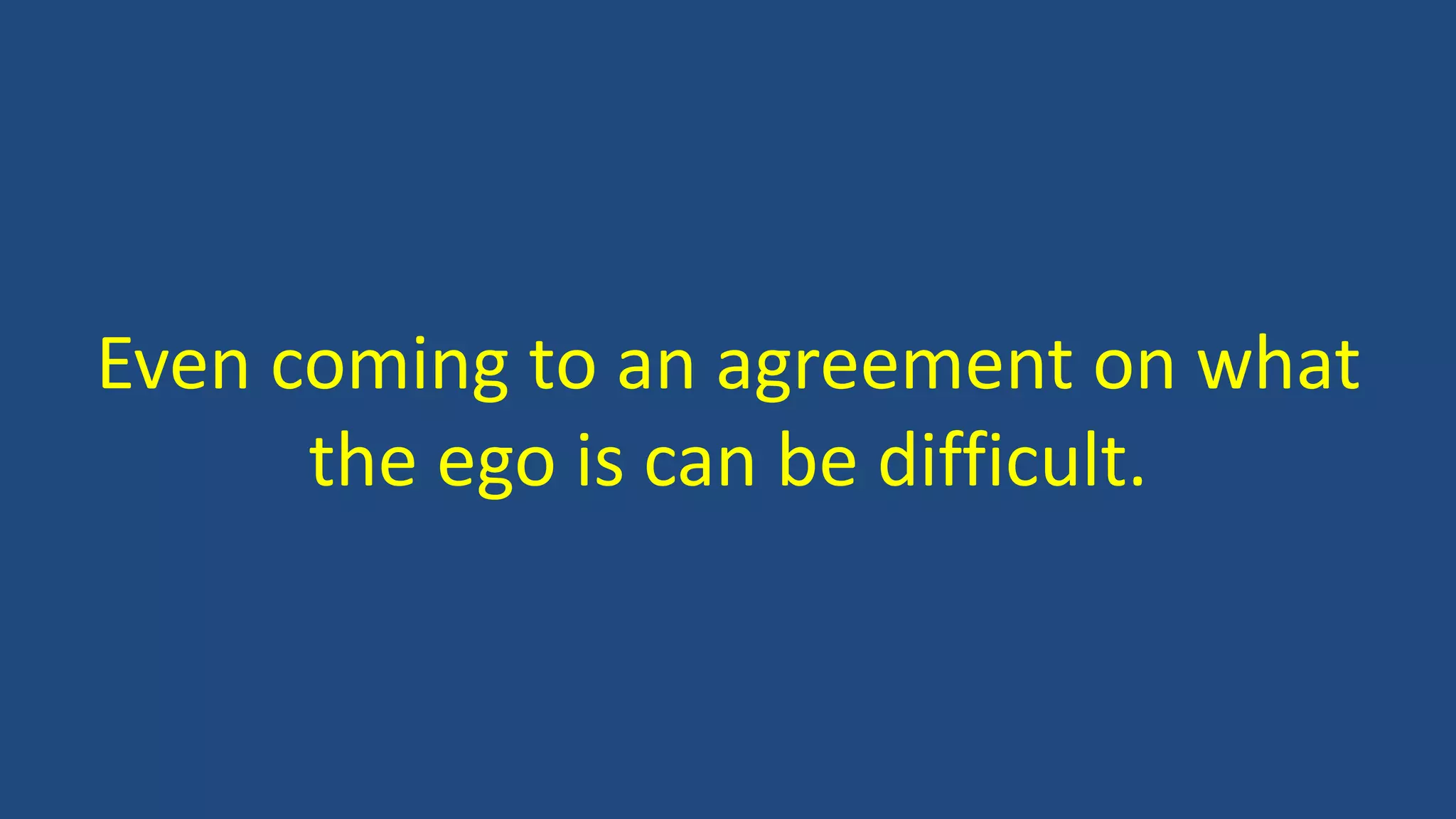 Even coming to an agreement on what
the ego is can be difficult.
 