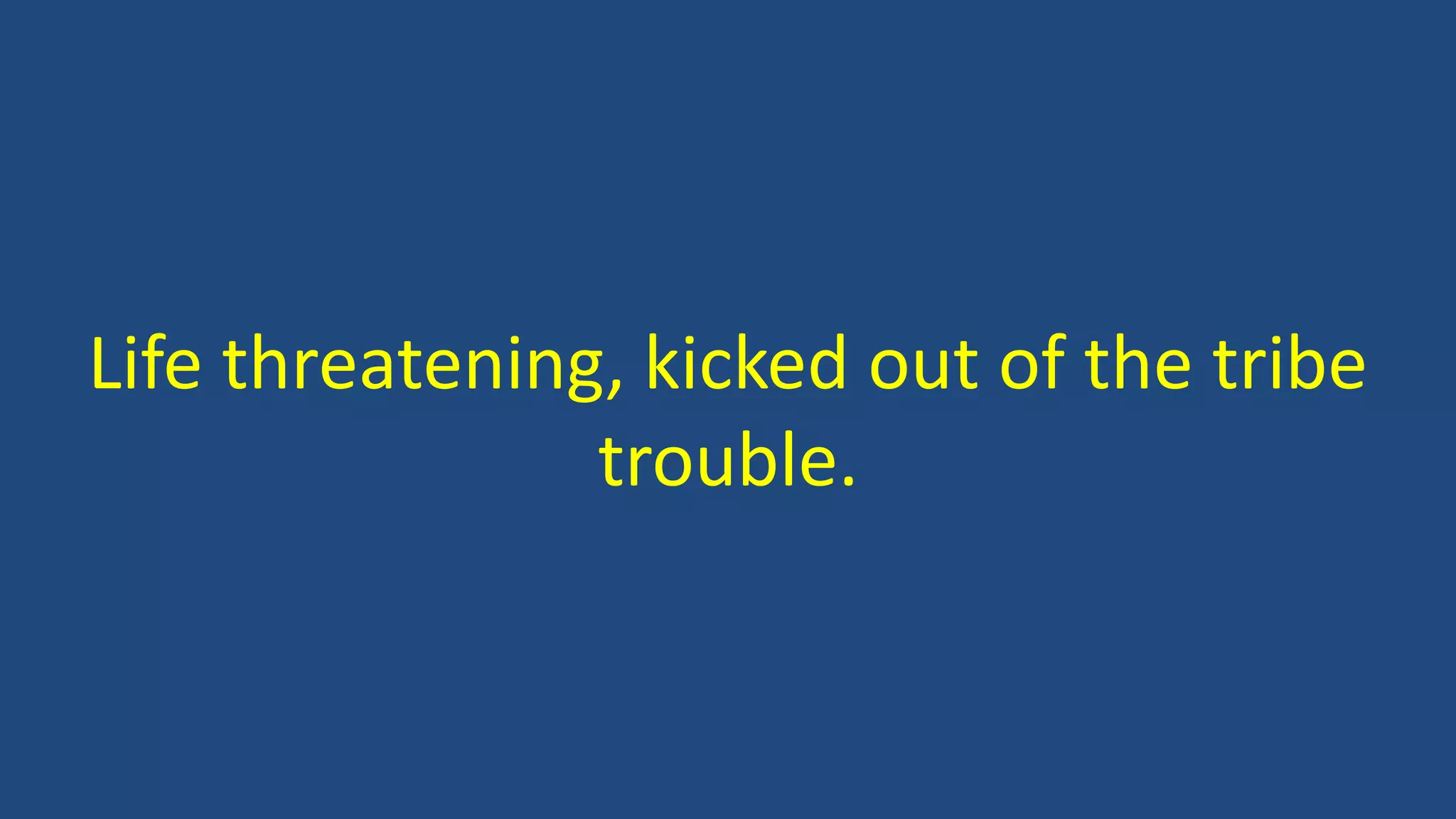 Life threatening, kicked out of the tribe
trouble.
 