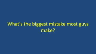 What's the biggest mistake most guys
make?
 