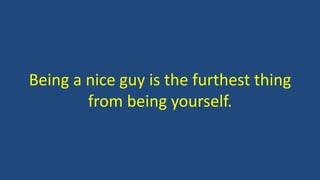 Being a nice guy is the furthest thing
from being yourself.
 