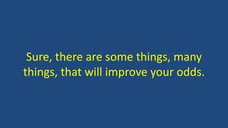 Sure, there are some things, many
things, that will improve your odds.
 