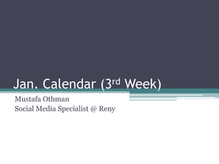 Jan. Calendar (3rd Week)Jan. Calendar (3rd Week)
Mustafa Othman
Social Media Specialist @ Reny
 