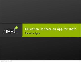 Education: Is there an App for That?
                           Rebecca Ryan




Tuesday, January 4, 2011                                          1
 